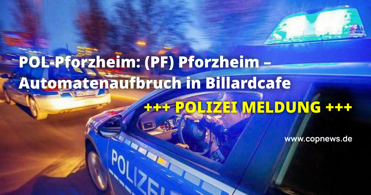 POL-Pforzheim: (PF) Pforzheim – Automatenaufbruch in Billardcafe ...